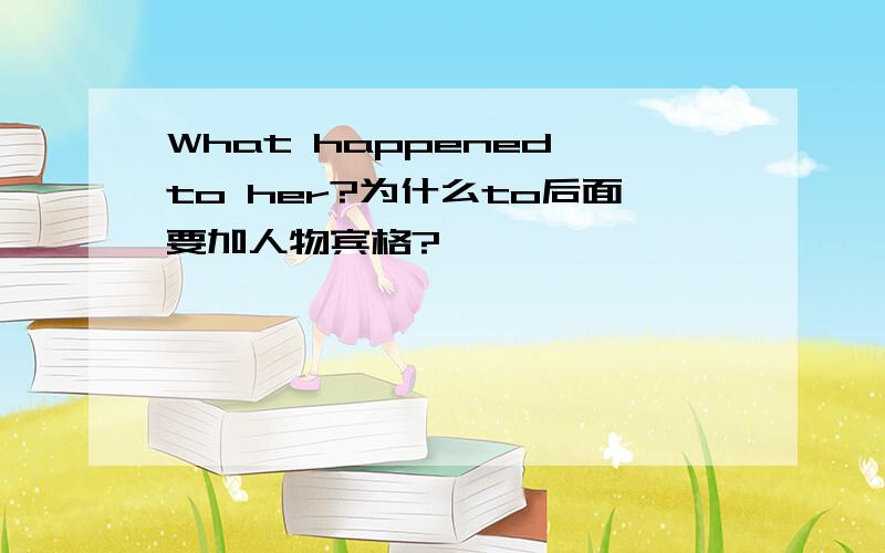 What happened to her?为什么to后面要加人物宾格?