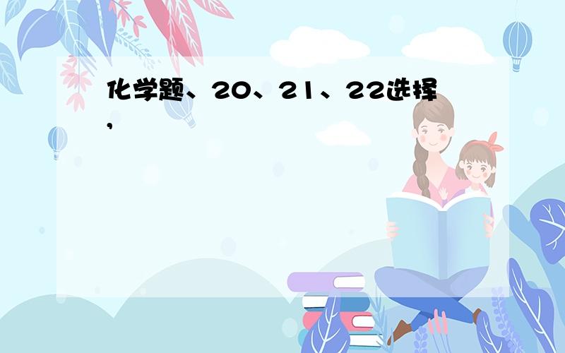 化学题、20、21、22选择,