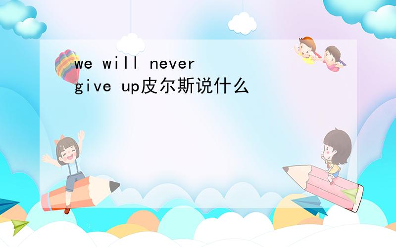 we will never give up皮尔斯说什么