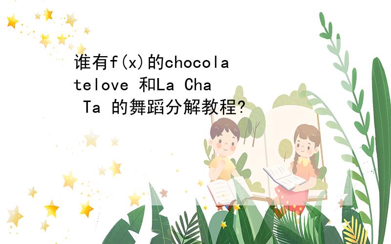 谁有f(x)的chocolatelove 和La Cha Ta 的舞蹈分解教程?