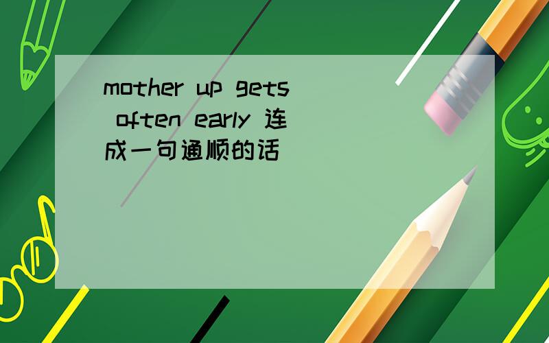 mother up gets often early 连成一句通顺的话