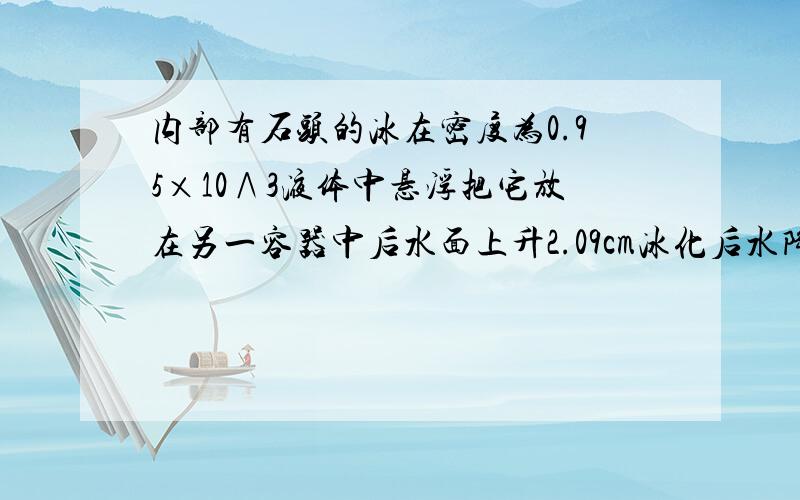 内部有石头的冰在密度为0.95×10∧3液体中悬浮把它放在另一容器中后水面上升2.09cm冰化后水降1cm求石块密