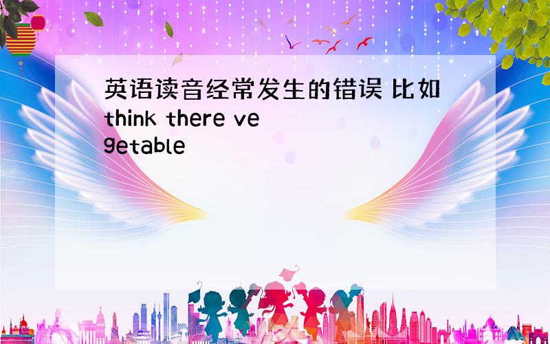 英语读音经常发生的错误 比如think there vegetable