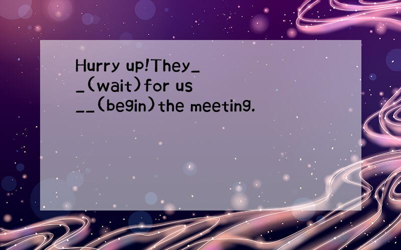 Hurry up!They__(wait)for us __(begin)the meeting.