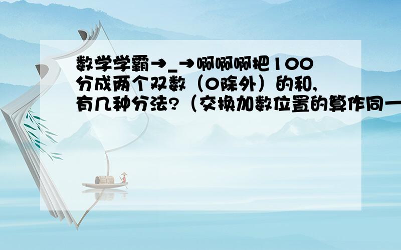 数学学霸→_→啊啊啊把100分成两个双数（0除外）的和,有几种分法?（交换加数位置的算作同一种分法.）