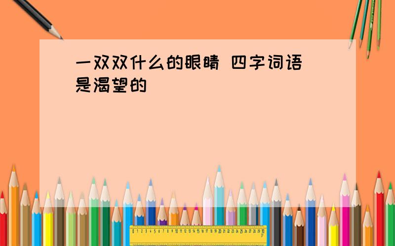 一双双什么的眼睛 四字词语 是渴望的