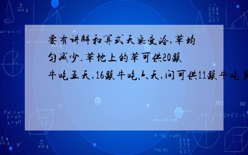 要有讲解和算式天气变冷,草均匀减少.草地上的草可供20头牛吃五天,16头牛吃六天,问可供11头牛吃多少天?