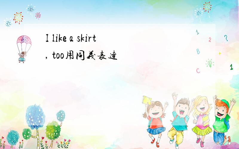 I like a skirt, too用同义表达