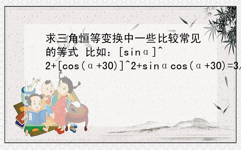 求三角恒等变换中一些比较常见的等式 比如：[sinα]^2+[cos(α+30)]^2+sinαcos(α+30)=3/