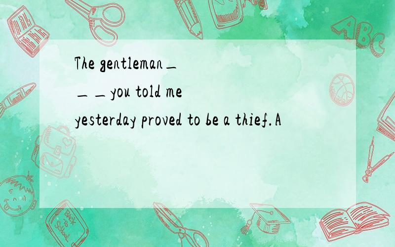 The gentleman___you told me yesterday proved to be a thief.A