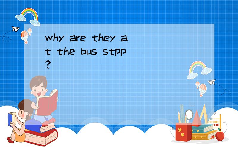 why are they at the bus stpp?