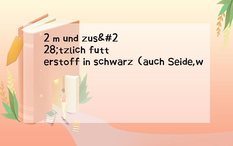 2 m und zusätzlich futterstoff in schwarz (auch Seide,w