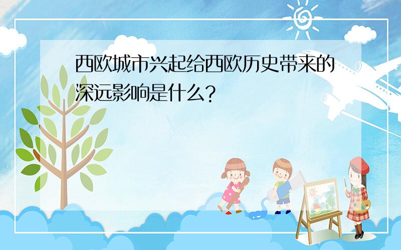 西欧城市兴起给西欧历史带来的深远影响是什么?