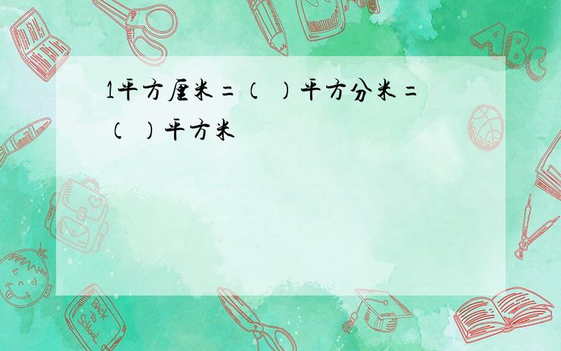 1平方厘米=（ ）平方分米=（ ）平方米