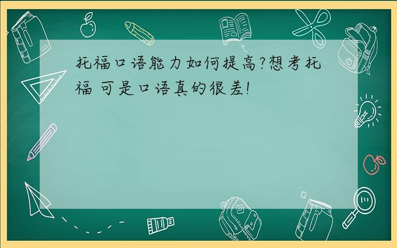 托福口语能力如何提高?想考托福 可是口语真的很差!