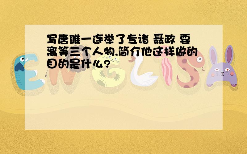 写唐雎一连举了专诸 聂政 要离等三个人物,简介他这样做的目的是什么?