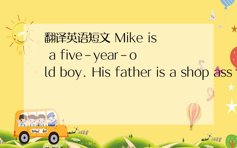 翻译英语短文 Mike is a five-year-old boy. His father is a shop ass