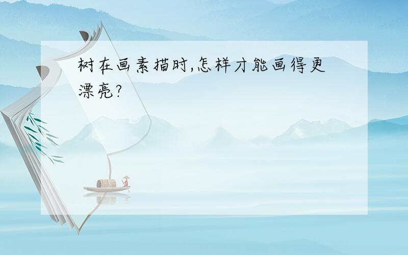 树在画素描时,怎样才能画得更漂亮?