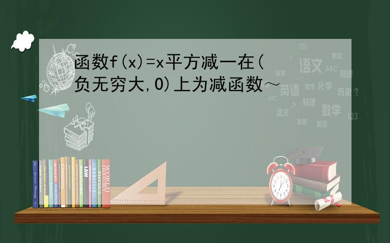 函数f(x)=x平方减一在(负无穷大,0)上为减函数～