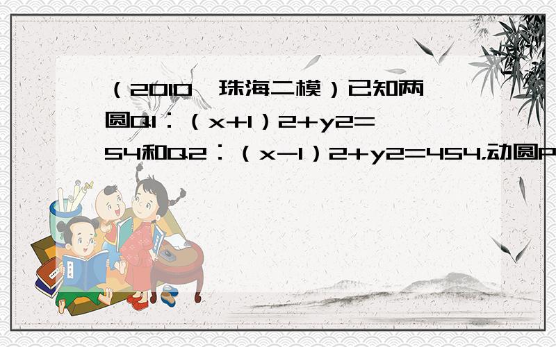 （2010•珠海二模）已知两圆Q1：（x+1）2+y2=54和Q2：（x-1）2+y2=454，动圆P与⊙O1外切，且与