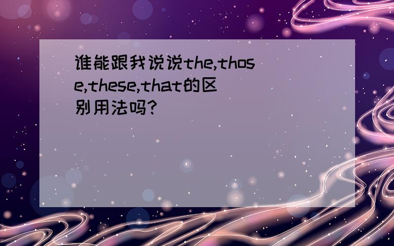 谁能跟我说说the,those,these,that的区别用法吗?