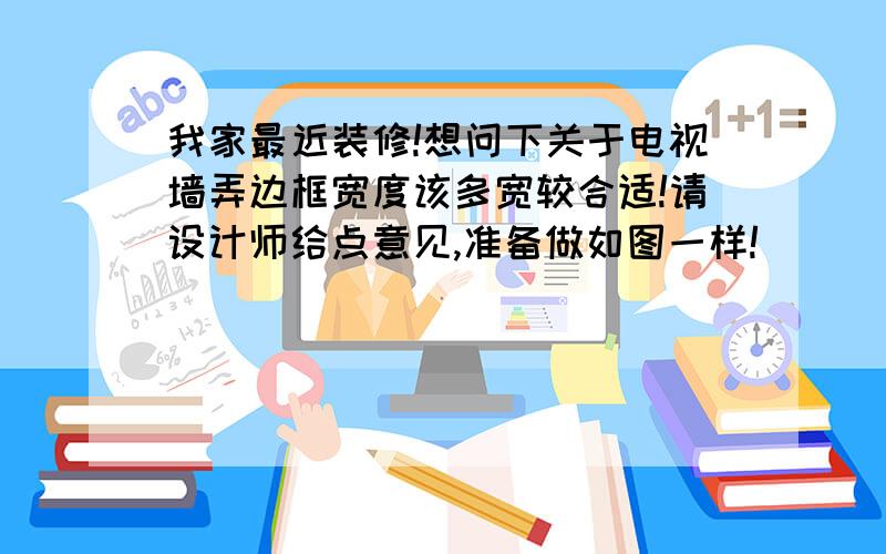 我家最近装修!想问下关于电视墙弄边框宽度该多宽较合适!请设计师给点意见,准备做如图一样!