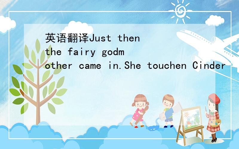 英语翻译Just then the fairy godmother came in.She touchen Cinder