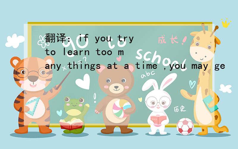 翻译：if you try to learn too many things at a time ,you may ge