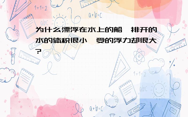 为什么漂浮在水上的船,排开的水的体积很小,受的浮力却很大?