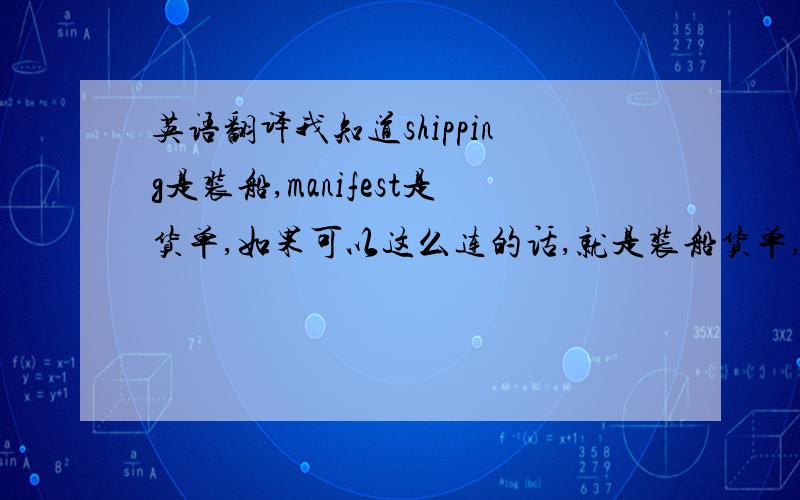 英语翻译我知道shipping是装船,manifest是货单,如果可以这么连的话,就是装船货单,但在外贸业务里应该有一个