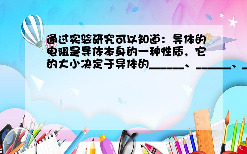 通过实验研究可以知道：导体的电阻是导体本身的一种性质，它的大小决定于导体的______、______、______以及_