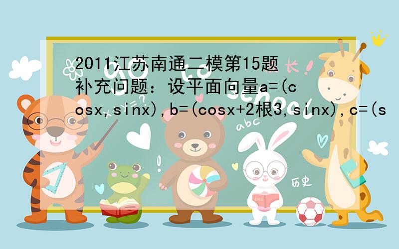 2011江苏南通二模第15题补充问题：设平面向量a=(cosx,sinx),b=(cosx+2根3,sinx),c=(s