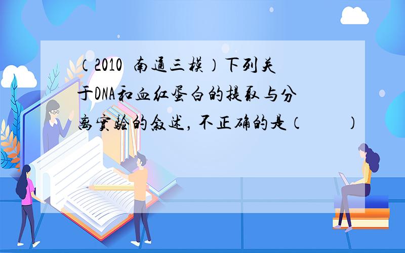 （2010•南通三模）下列关于DNA和血红蛋白的提取与分离实验的叙述，不正确的是（　　）