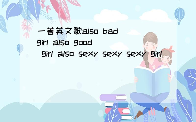 一首英文歌also bad girl also good girl also sexy sexy sexy girl