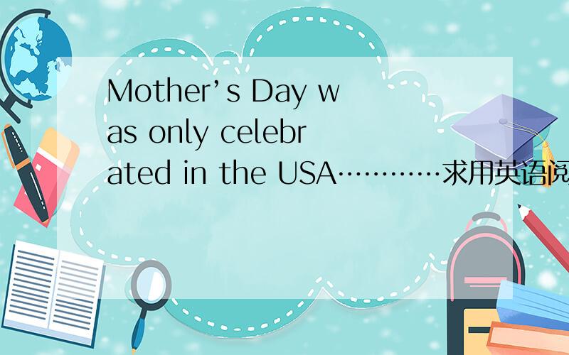 Mother’s Day was only celebrated in the USA…………求用英语阅读文章原文