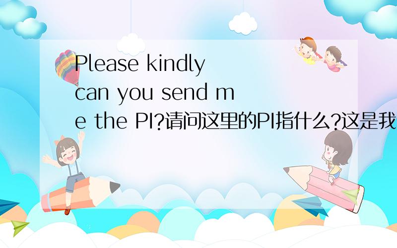 Please kindly can you send me the PI?请问这里的PI指什么?这是我们公司一个以色列客