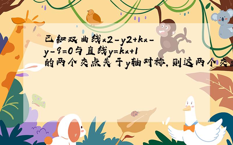 已知双曲线x2-y2+kx-y-9=0与直线y=kx+1的两个交点关于y轴对称，则这两个交点的坐标为 ⊙ ___ ．