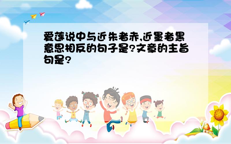 爱莲说中与近朱者赤,近墨者黑意思相反的句子是?文章的主旨句是?