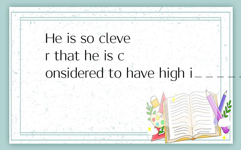 He is so clever that he is considered to have high i______.