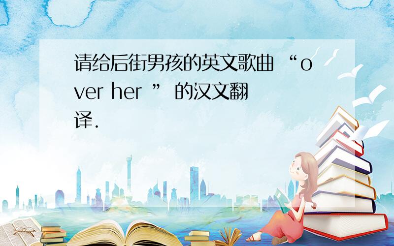 请给后街男孩的英文歌曲 “over her ” 的汉文翻译.