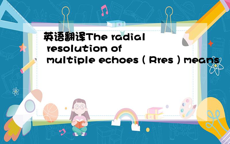 英语翻译The radial resolution of multiple echoes ( Rres ) means