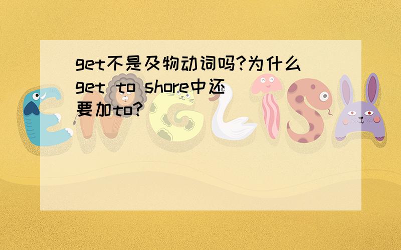 get不是及物动词吗?为什么get to shore中还要加to?