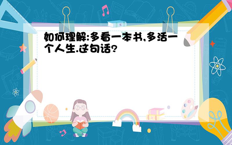 如何理解:多看一本书,多活一个人生.这句话?