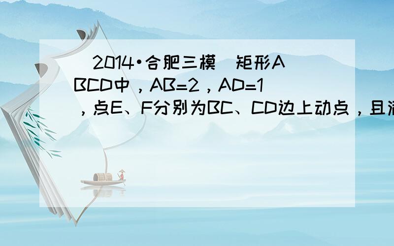 （2014•合肥三模）矩形ABCD中，AB=2，AD=1，点E、F分别为BC、CD边上动点，且满足EF=1，则AE•AF