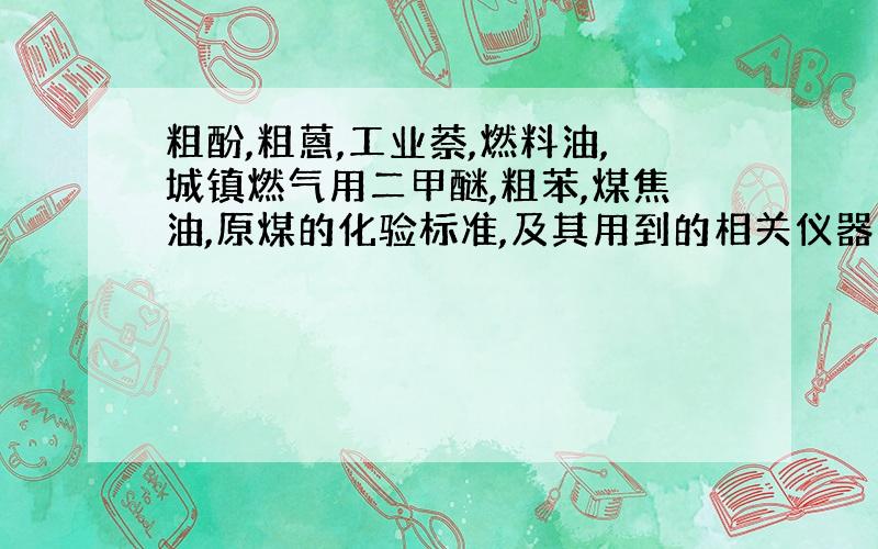 粗酚,粗蒽,工业萘,燃料油,城镇燃气用二甲醚,粗苯,煤焦油,原煤的化验标准,及其用到的相关仪器