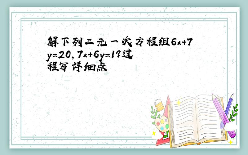 解下列二元一次方程组6x+7y=20,7x+6y=19过程写详细点