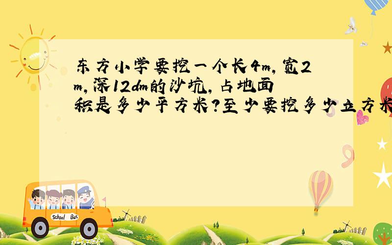 东方小学要挖一个长4m,宽2m,深12dm的沙坑,占地面积是多少平方米?至少要挖多少立方米的泥土?如果每小时挖0.24立