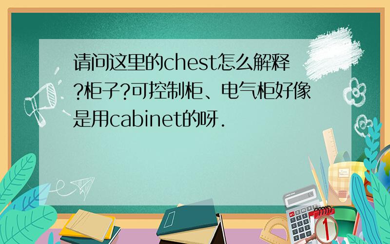 请问这里的chest怎么解释?柜子?可控制柜、电气柜好像是用cabinet的呀.