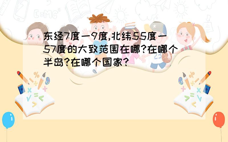 东经7度一9度,北纬55度一57度的大致范围在哪?在哪个半岛?在哪个国家?