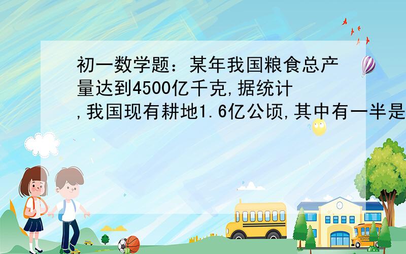 初一数学题：某年我国粮食总产量达到4500亿千克,据统计,我国现有耕地1.6亿公顷,其中有一半是山地、丘陵